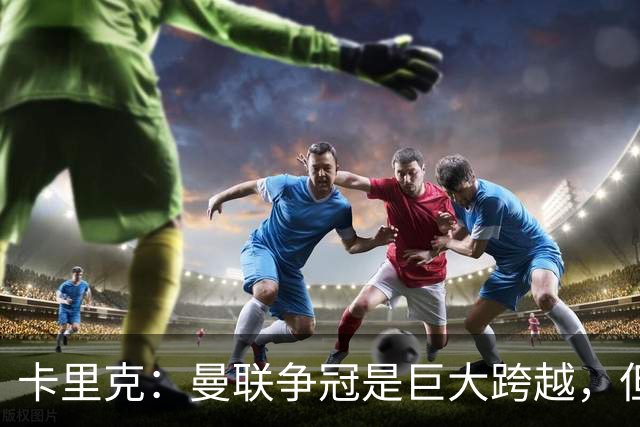 卡里克：曼联争冠是巨大跨越，但绝非不可能