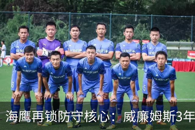 海鹰再锁防守核心：威廉姆斯3年9000万续约，保障金5600万