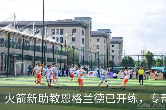 火箭新助教恩格兰德已开练，专帮阿门提升投篮